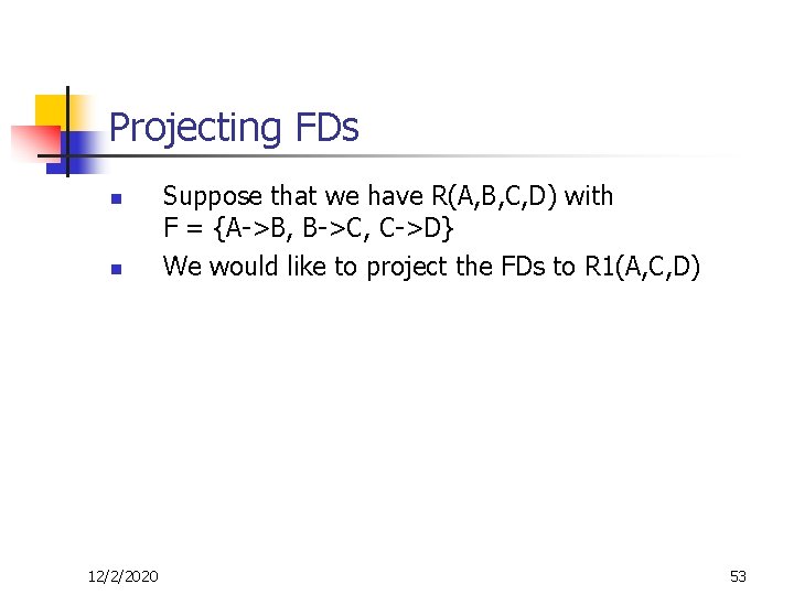 Projecting FDs n n 12/2/2020 Suppose that we have R(A, B, C, D) with