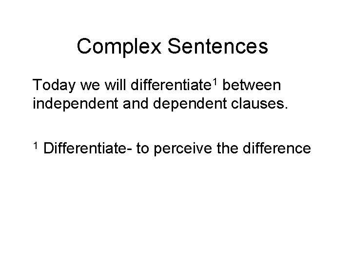 Complex Sentences Today we will differentiate 1 between independent and dependent clauses. 1 Differentiate-