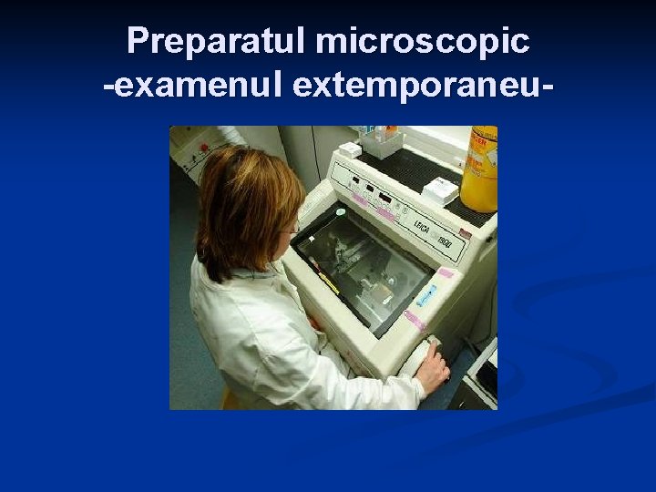 Preparatul microscopic -examenul extemporaneu- 