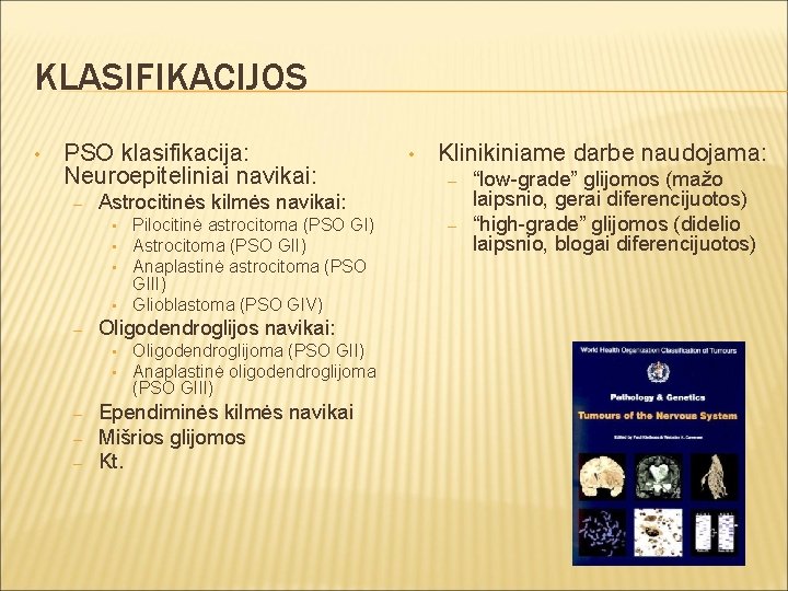 KLASIFIKACIJOS • PSO klasifikacija: Neuroepiteliniai navikai: – • • – – Pilocitinė astrocitoma (PSO