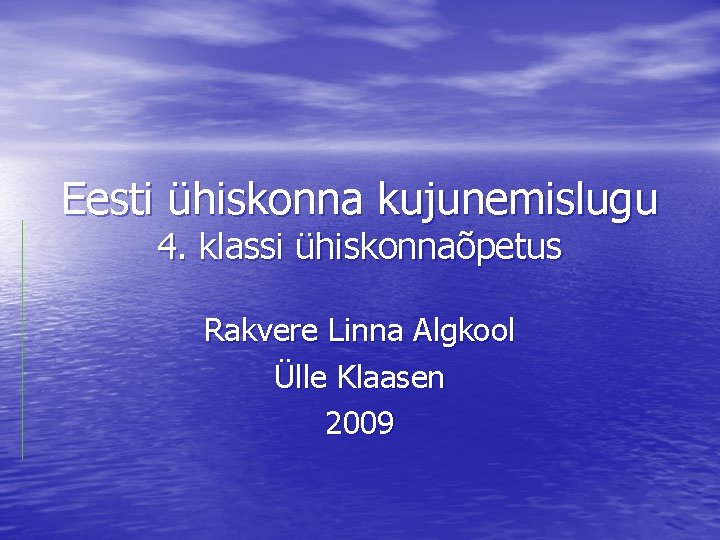 Eesti ühiskonna kujunemislugu 4. klassi ühiskonnaõpetus Rakvere Linna Algkool Ülle Klaasen 2009 