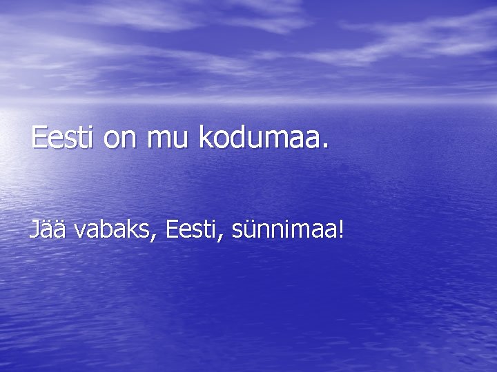 Eesti on mu kodumaa. Jää vabaks, Eesti, sünnimaa! 