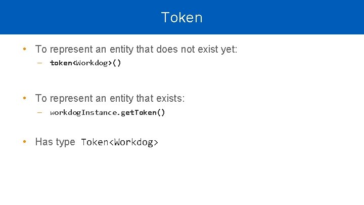 Token • To represent an entity that does not exist yet: ‒ token<Workdog>() • Token • To represent an entity that does not exist yet: ‒ token<Workdog>() •