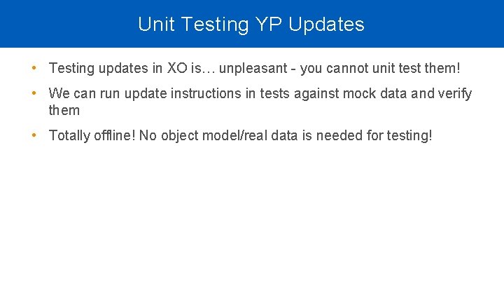 Unit Testing YP Updates • Testing updates in XO is… unpleasant - you cannot Unit Testing YP Updates • Testing updates in XO is… unpleasant - you cannot
