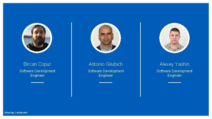 Bircan Copur Antonio Gliubich Alexey Yashin Software Development Engineer Workday Confidential Bircan Copur Antonio Gliubich Alexey Yashin Software Development Engineer Workday Confidential