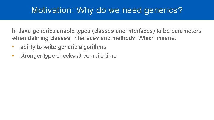 Motivation: Why do we need generics? In Java generics enable types (classes and interfaces) Motivation: Why do we need generics? In Java generics enable types (classes and interfaces)