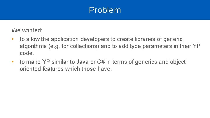 Problem We wanted: • to allow the application developers to create libraries of generic Problem We wanted: • to allow the application developers to create libraries of generic