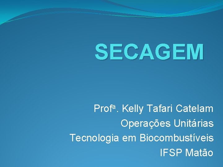 SECAGEM Profa. Kelly Tafari Catelam Operações Unitárias Tecnologia em Biocombustíveis IFSP Matão 
