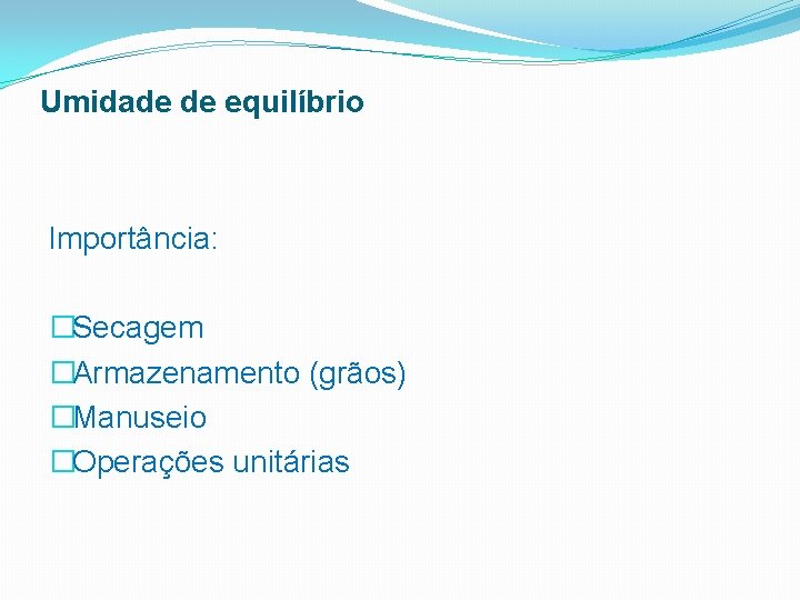 Umidade de equilíbrio Importância: �Secagem �Armazenamento (grãos) �Manuseio �Operações unitárias 