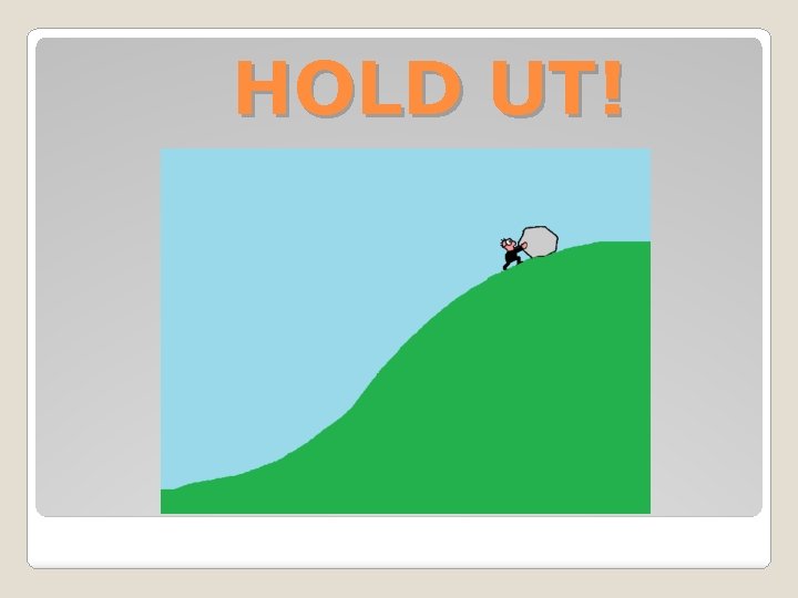 HOLD UT! 