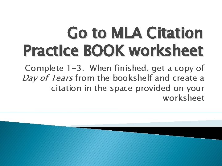 Go to MLA Citation Practice BOOK worksheet Complete 1 -3. When finished, get a