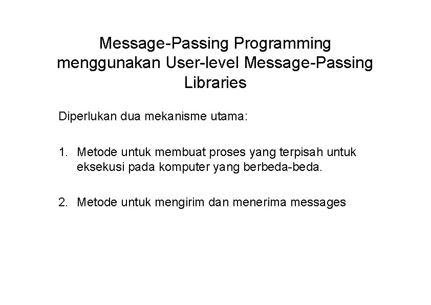 Message-Passing Programming menggunakan User-level Message-Passing Libraries Diperlukan dua mekanisme utama: 1. Metode untuk membuat