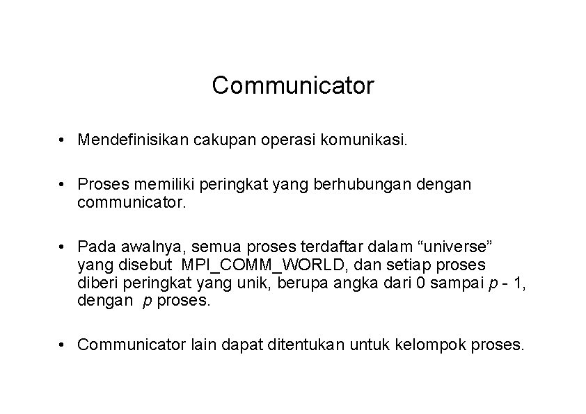 Communicator • Mendefinisikan cakupan operasi komunikasi. • Proses memiliki peringkat yang berhubungan dengan communicator.