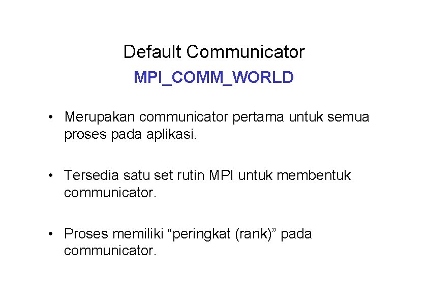 Default Communicator MPI_COMM_WORLD • Merupakan communicator pertama untuk semua proses pada aplikasi. • Tersedia