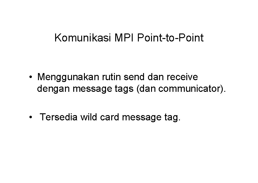 Komunikasi MPI Point-to-Point • Menggunakan rutin send dan receive dengan message tags (dan communicator).