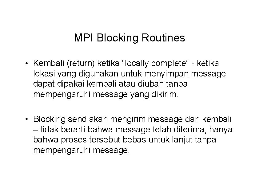 MPI Blocking Routines • Kembali (return) ketika “locally complete” - ketika lokasi yang digunakan