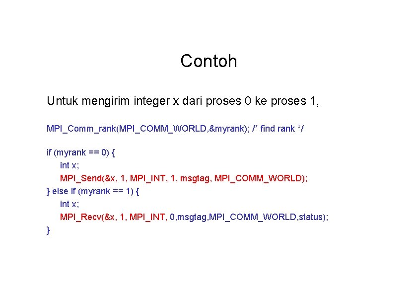 Contoh Untuk mengirim integer x dari proses 0 ke proses 1, MPI_Comm_rank(MPI_COMM_WORLD, &myrank); /*