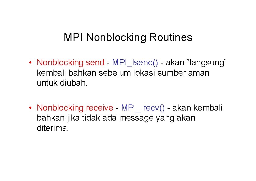 MPI Nonblocking Routines • Nonblocking send - MPI_Isend() - akan “langsung” kembali bahkan sebelum