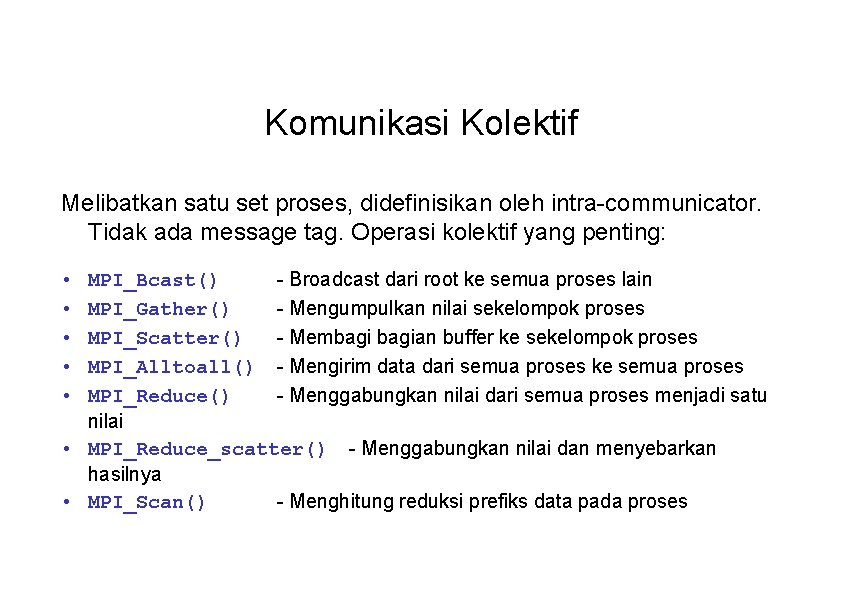 Komunikasi Kolektif Melibatkan satu set proses, didefinisikan oleh intra-communicator. Tidak ada message tag. Operasi