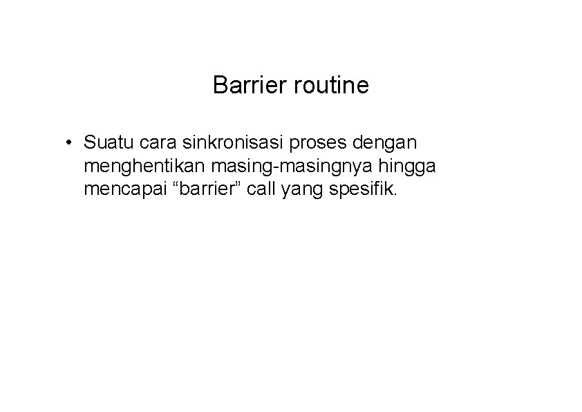 Barrier routine • Suatu cara sinkronisasi proses dengan menghentikan masing-masingnya hingga mencapai “barrier” call