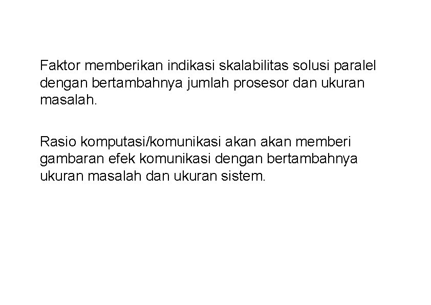 Faktor memberikan indikasi skalabilitas solusi paralel dengan bertambahnya jumlah prosesor dan ukuran masalah. Rasio