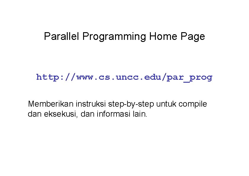 Parallel Programming Home Page http: //www. cs. uncc. edu/par_prog Memberikan instruksi step-by-step untuk compile