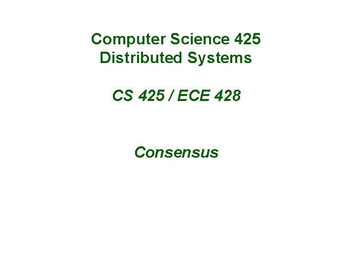 Computer Science 425 Distributed Systems CS 425 / ECE 428 Consensus 