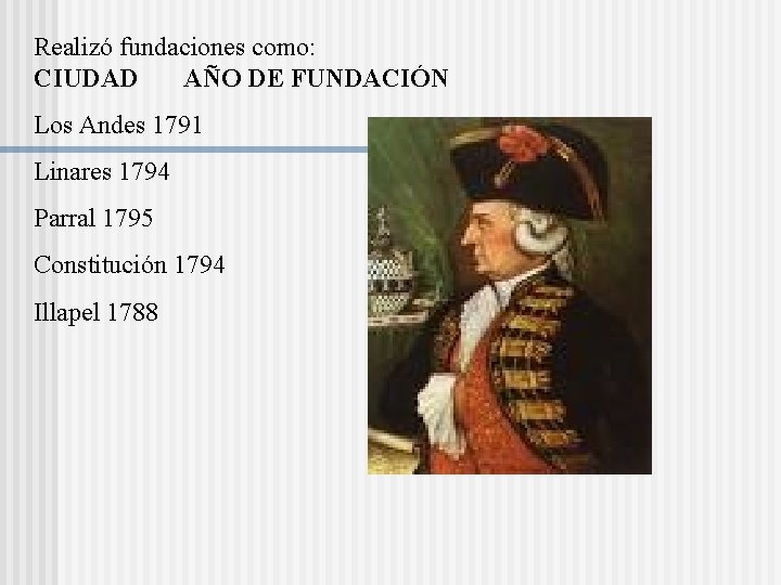 Realizó fundaciones como: CIUDAD AÑO DE FUNDACIÓN Los Andes 1791 Linares 1794 Parral 1795 Realizó fundaciones como: CIUDAD AÑO DE FUNDACIÓN Los Andes 1791 Linares 1794 Parral 1795
