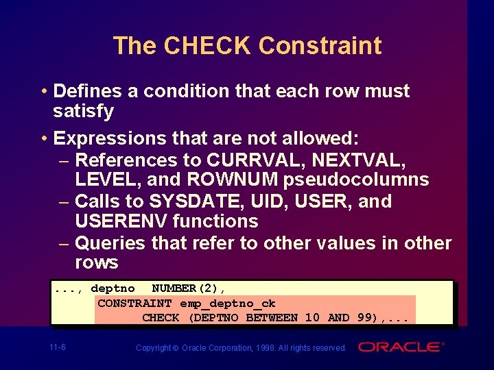 The CHECK Constraint • Defines a condition that each row must satisfy • Expressions