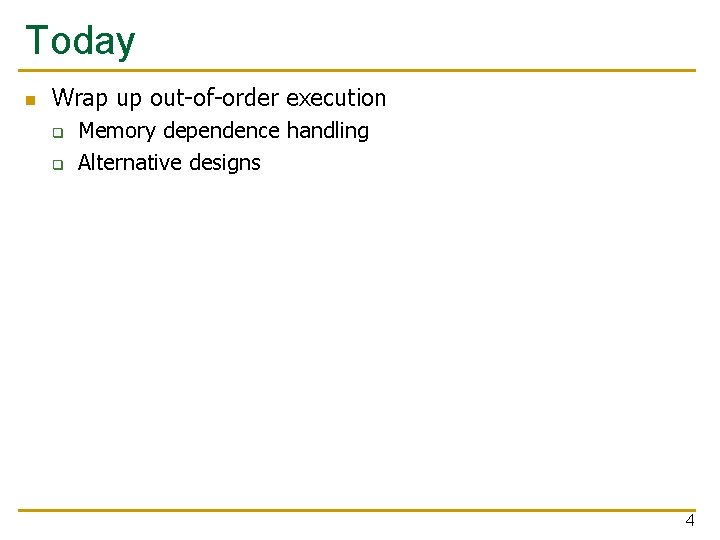 Today n Wrap up out-of-order execution q q Memory dependence handling Alternative designs 4