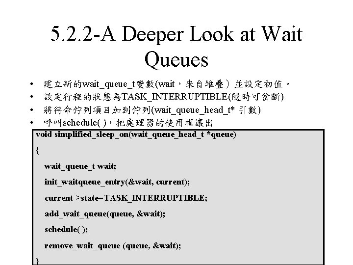 5. 2. 2 -A Deeper Look at Wait Queues • • 建立新的wait_queue_t變數(wait，來自堆疊）並設定初值。 設定行程的狀態為TASK_INTERRUPTIBLE(隨時可岔斷) 將待命佇列項目加到佇列(wait_queue_head_t*