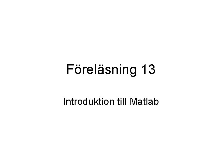 Föreläsning 13 Introduktion till Matlab 