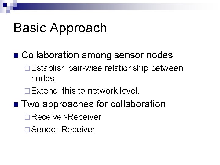 Basic Approach n Collaboration among sensor nodes ¨ Establish pair-wise relationship between nodes. ¨
