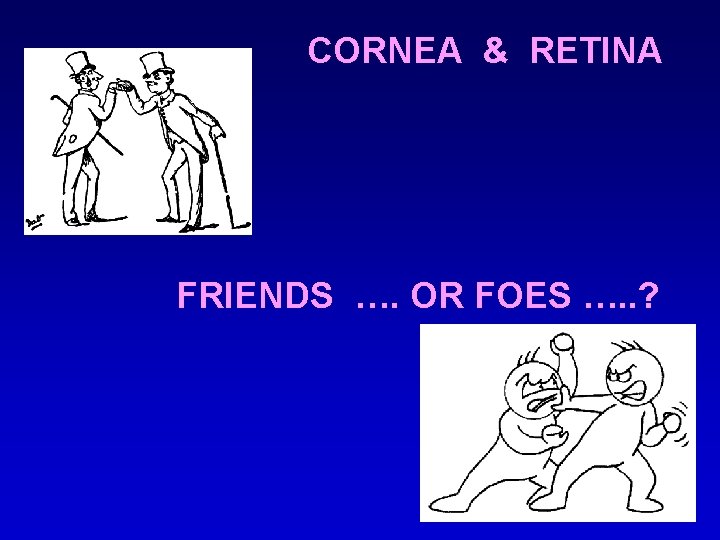 CORNEA & RETINA FRIENDS …. OR FOES …. . ? 