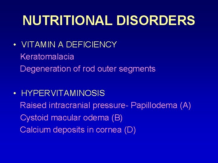 NUTRITIONAL DISORDERS • VITAMIN A DEFICIENCY Keratomalacia Degeneration of rod outer segments • HYPERVITAMINOSIS