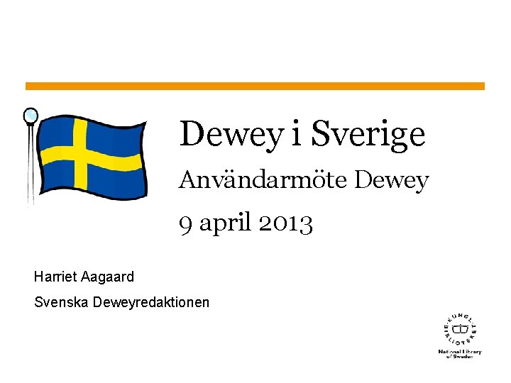 Dewey i Sverige Användarmöte Dewey 9 april 2013 Harriet Aagaard Svenska Deweyredaktionen Sidnummer 1