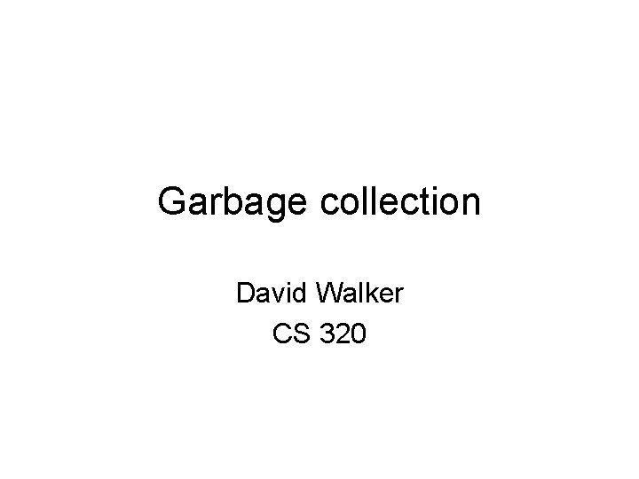 Garbage collection David Walker CS 320 