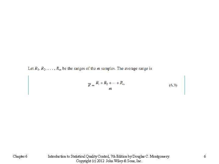 Chapter 6 Introduction to Statistical Quality Control, 7 th Edition by Douglas C. Montgomery.