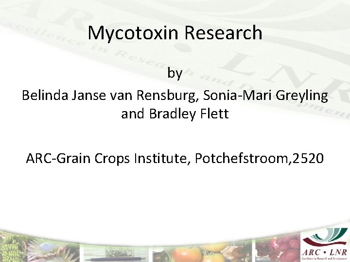 Mycotoxin Research by Belinda Janse van Rensburg, Sonia-Mari Greyling and Bradley Flett ARC-Grain Crops
