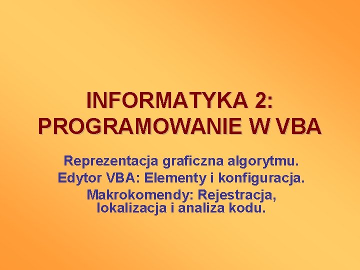 INFORMATYKA 2: PROGRAMOWANIE W VBA Reprezentacja graficzna algorytmu. Edytor VBA: Elementy i konfiguracja. Makrokomendy: