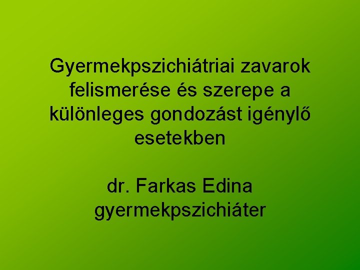 Gyermekpszichiátriai zavarok felismerése és szerepe a különleges gondozást igénylő esetekben dr. Farkas Edina gyermekpszichiáter
