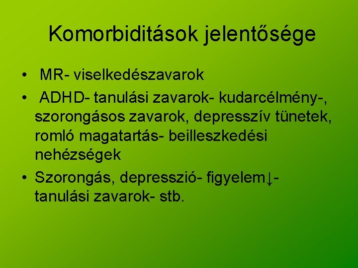 Komorbiditások jelentősége • MR- viselkedészavarok • ADHD- tanulási zavarok- kudarcélmény-, szorongásos zavarok, depresszív tünetek,