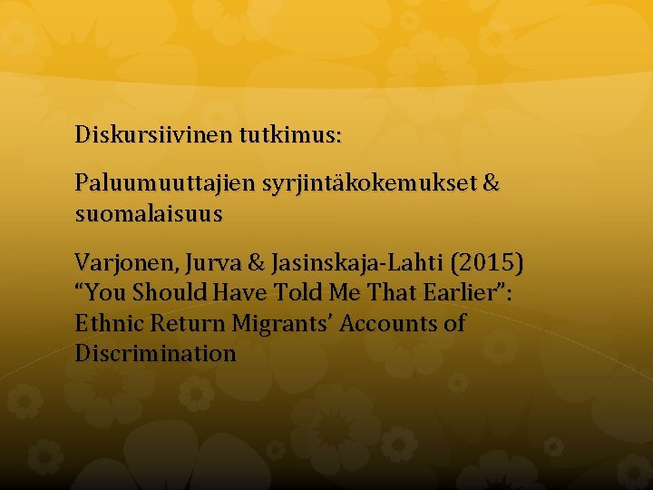 Diskursiivinen tutkimus: Paluumuuttajien syrjintäkokemukset & suomalaisuus Varjonen, Jurva & Jasinskaja-Lahti (2015) “You Should Have