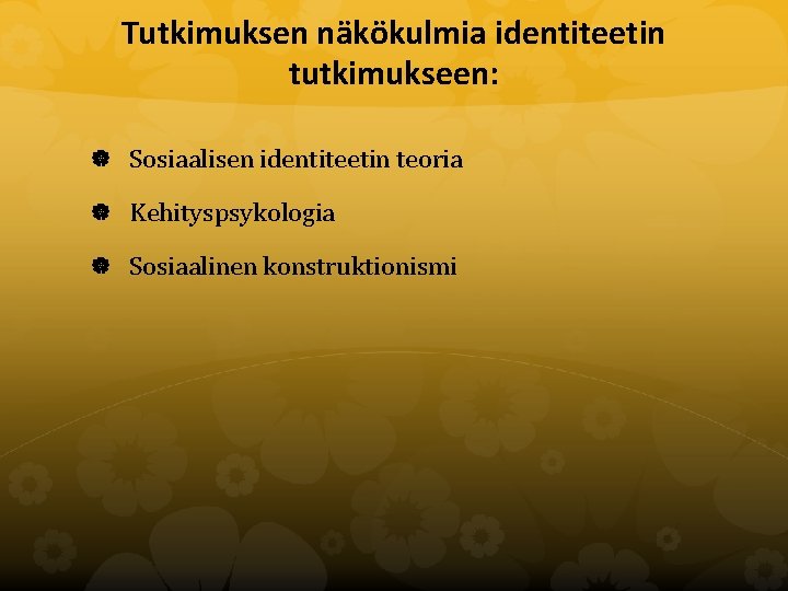 Tutkimuksen näkökulmia identiteetin tutkimukseen: Sosiaalisen identiteetin teoria Kehityspsykologia Sosiaalinen konstruktionismi 