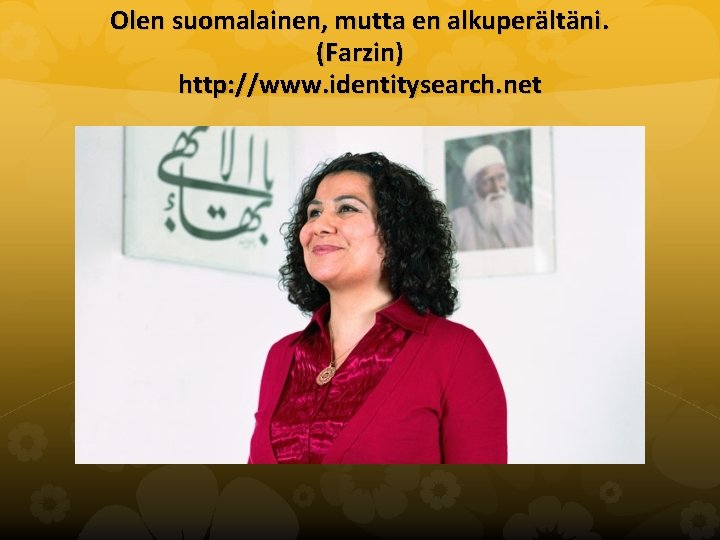 Olen suomalainen, mutta en alkuperältäni. (Farzin) http: //www. identitysearch. net 