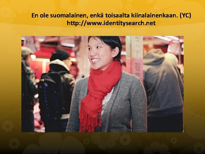 En ole suomalainen, enkä toisaalta kiinalainenkaan. (YC) http: //www. identitysearch. net 