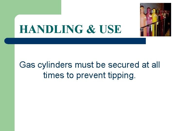 HANDLING & USE Gas cylinders must be secured at all times to prevent tipping.