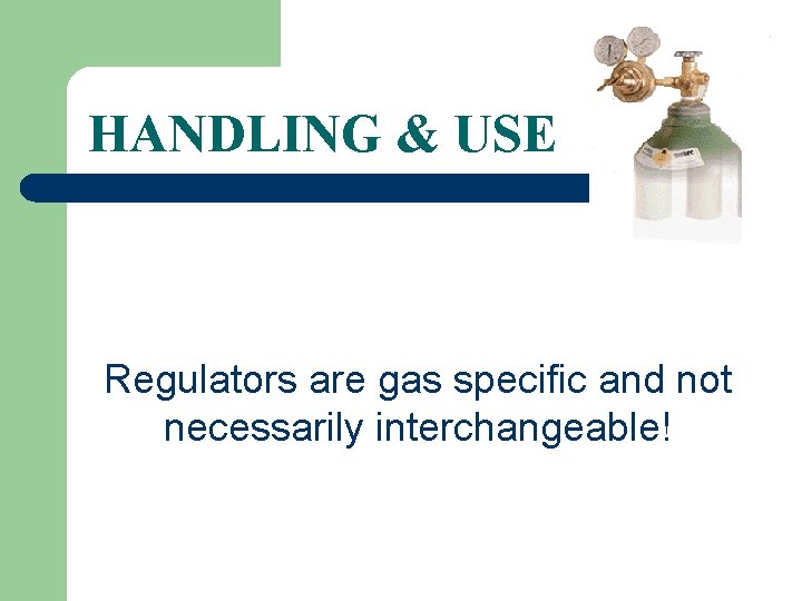 HANDLING & USE Regulators are gas specific and not necessarily interchangeable! 