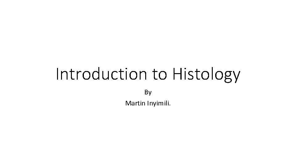 Introduction to Histology By Martin Inyimili. 
