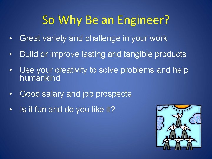 So Why Be an Engineer? • Great variety and challenge in your work •
